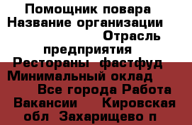 Помощник повара › Название организации ­ Fusion Service › Отрасль предприятия ­ Рестораны, фастфуд › Минимальный оклад ­ 14 000 - Все города Работа » Вакансии   . Кировская обл.,Захарищево п.